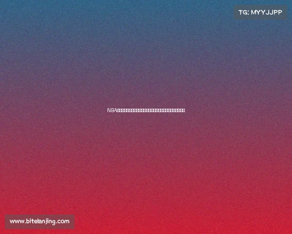 NBA完整赛事高清视频珍藏全集：全场精彩对决与经典回放一网打尽